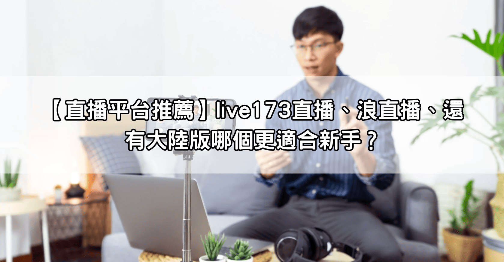 【直播平台推薦】live173直播、浪直播、還有大陸版哪個更適合新手？
